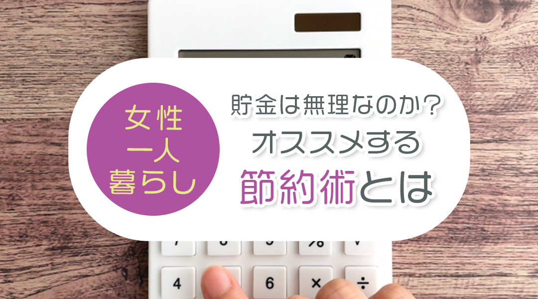 貯金は無理なのか？女性の一人暮らしででオススメする節約術とは