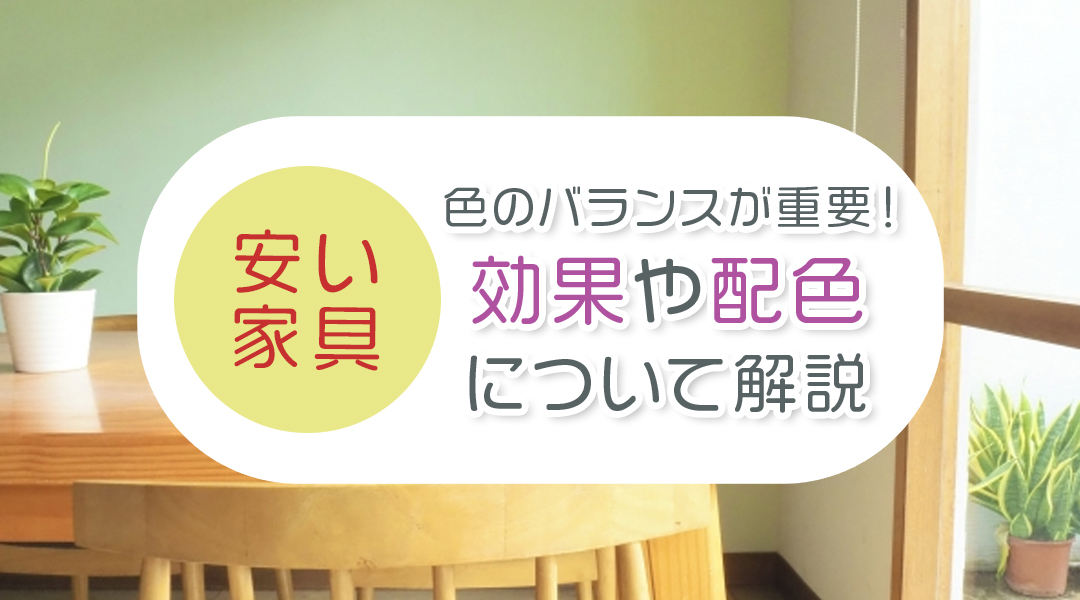 安い家具は色のバランスが重要！効果や配色について解説