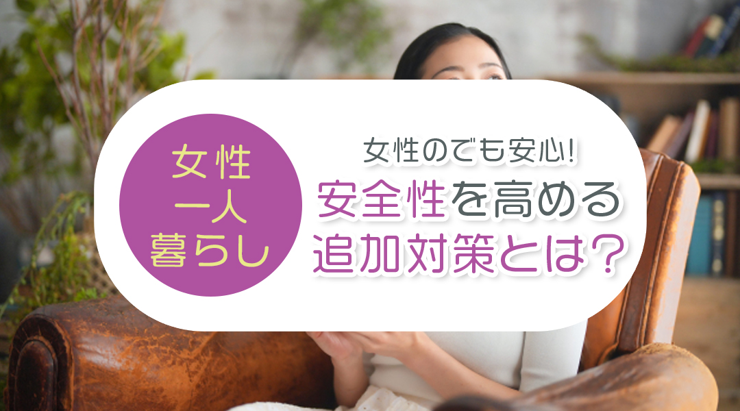 女性の一人暮らしでも安心！安全性を高める追加対策とは？